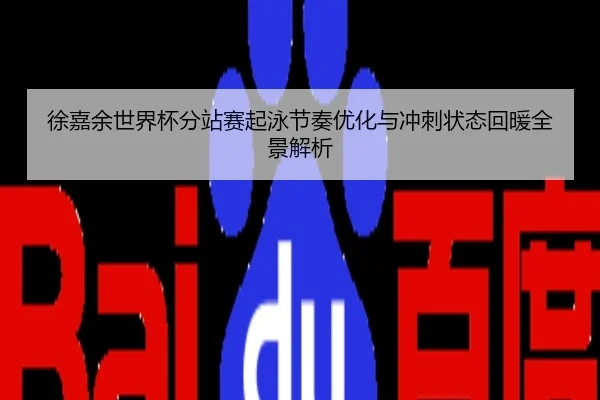 徐嘉余世界杯分站赛起泳节奏优化与冲刺状态回暖全景解析